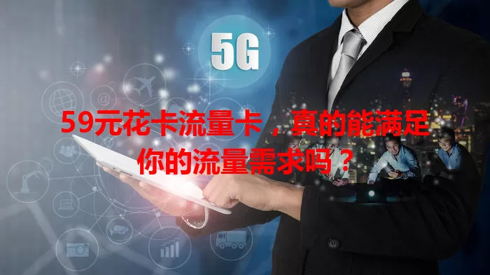 59元花卡流量卡，真的能满足你的流量需求吗？