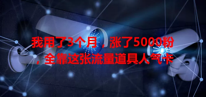 我用了3个月，涨了5000粉，全靠这张流量道具人气卡