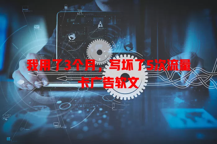 我用了3个月，写坏了5次流量卡广告软文