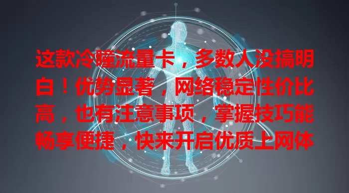 这款冷瞳流量卡，多数人没搞明白！优势显著，网络稳定性价比高，也有注意事项，掌握技巧能畅享便捷，快来开启优质上网体验