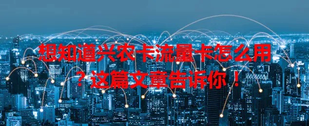 想知道兴农卡流量卡怎么用？这篇文章告诉你！