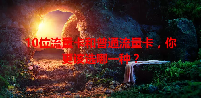 10位流量卡和普通流量卡，你更该选哪一种？