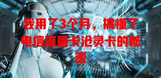 我用了3个月，搞懂了电信流量卡沧灵卡的秘密