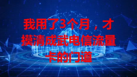 我用了3个月，才摸清成武电信流量卡的门道