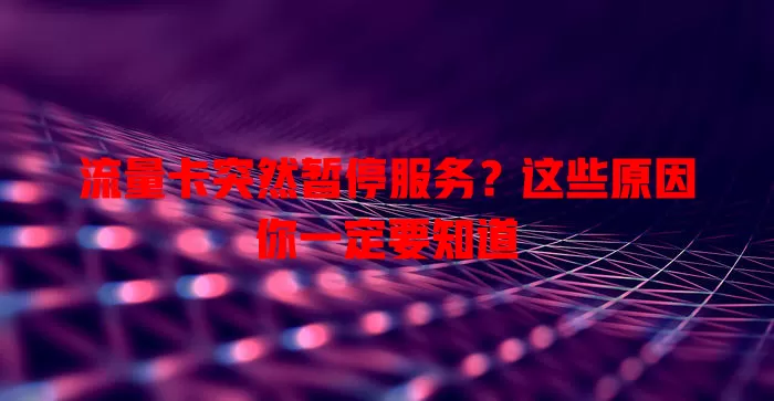 流量卡突然暂停服务？这些原因你一定要知道