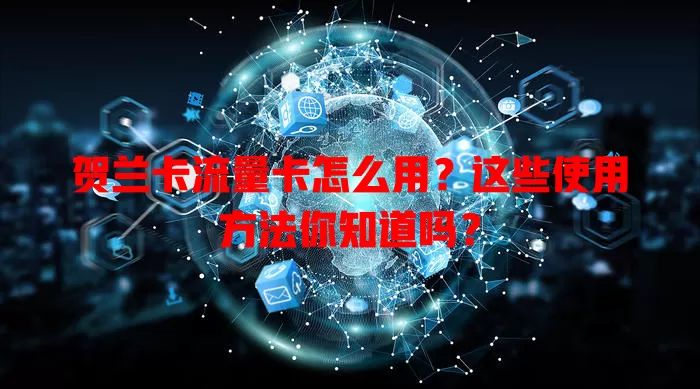 贺兰卡流量卡怎么用？这些使用方法你知道吗？