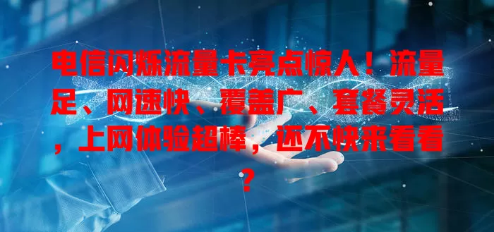 电信闪烁流量卡亮点惊人！流量足、网速快、覆盖广、套餐灵活，上网体验超棒，还不快来看看？