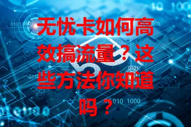 无忧卡如何高效搞流量？这些方法你知道吗？