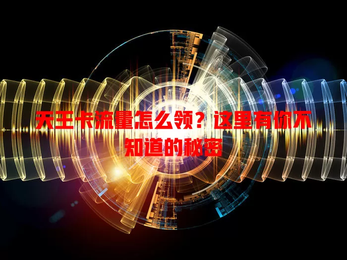天王卡流量怎么领？这里有你不知道的秘密