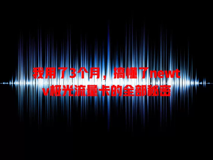 我用了3个月，搞懂了newtv极光流量卡的全部秘密