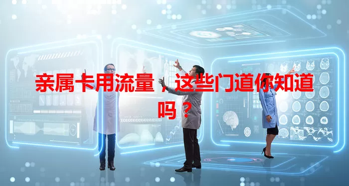 亲属卡用流量，这些门道你知道吗？