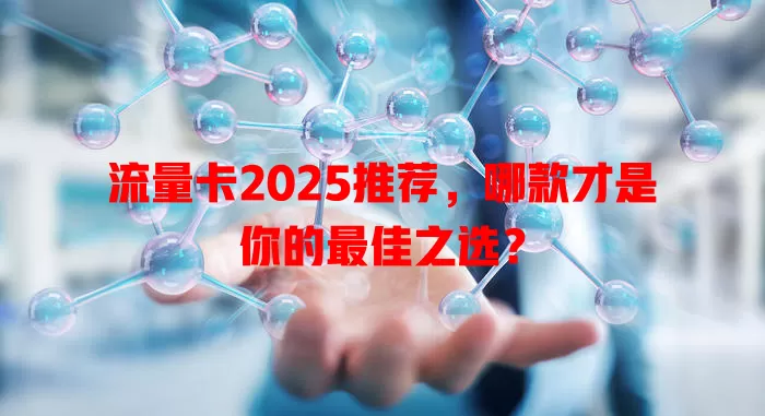 流量卡2025推荐，哪款才是你的最佳之选？