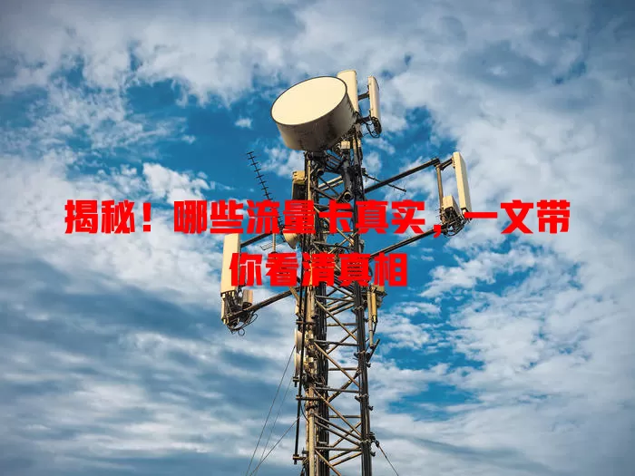 揭秘！哪些流量卡真实，一文带你看清真相