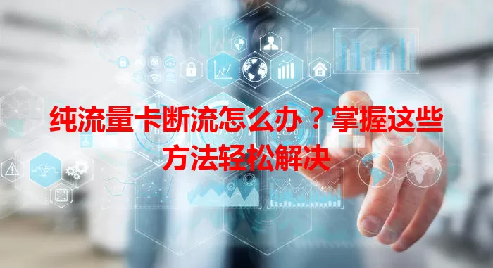 纯流量卡断流怎么办？掌握这些方法轻松解决