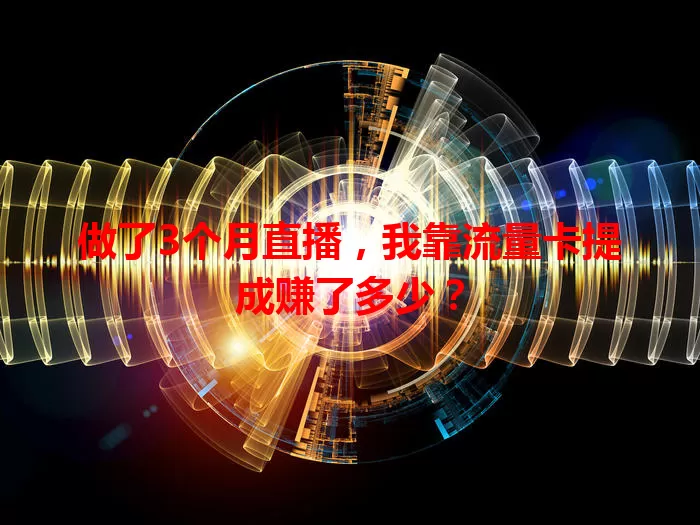 做了3个月直播，我靠流量卡提成赚了多少？
