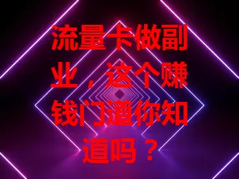 流量卡做副业，这个赚钱门道你知道吗？