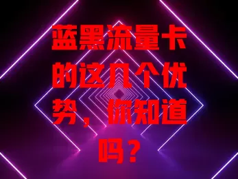 蓝黑流量卡的这几个优势，你知道吗？