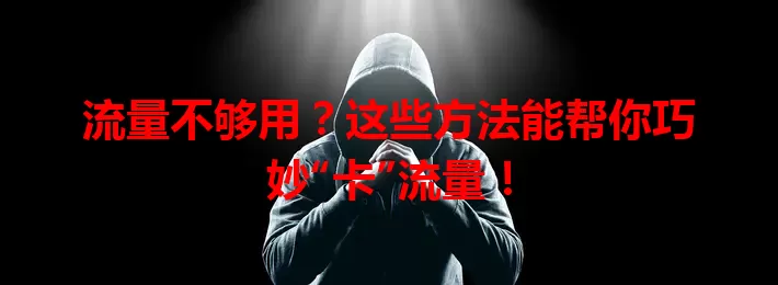 流量不够用？这些方法能帮你巧妙“卡”流量！