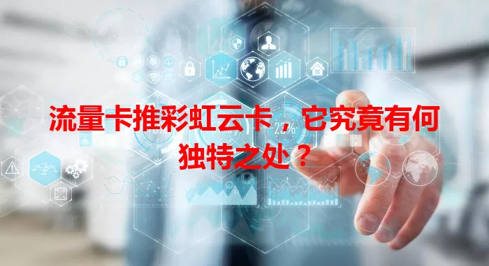 流量卡推彩虹云卡，它究竟有何独特之处？