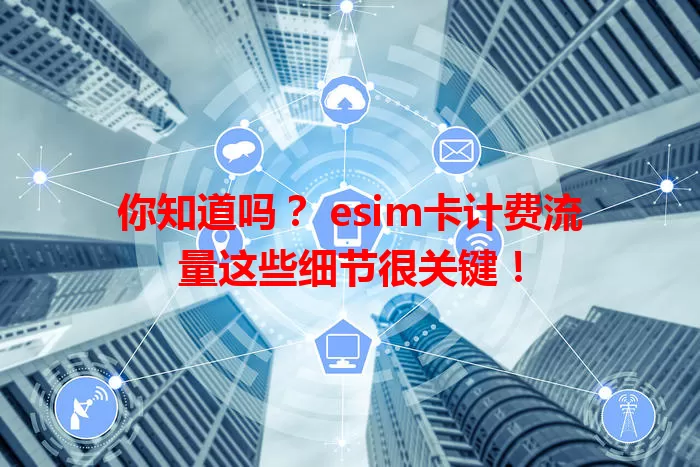 你知道吗？ esim卡计费流量这些细节很关键！