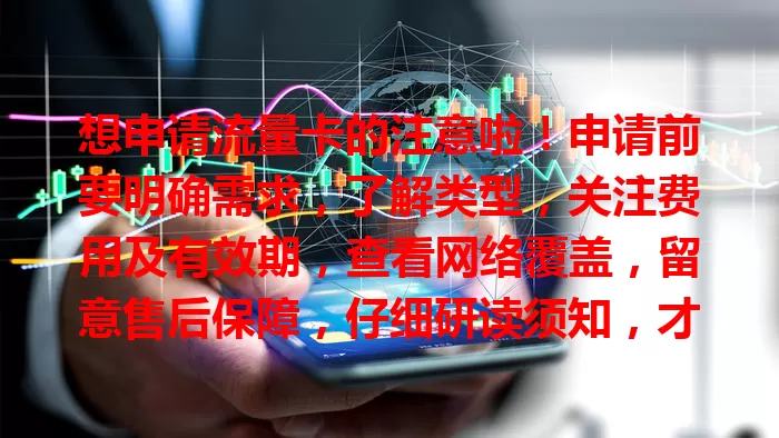 想申请流量卡的注意啦！申请前要明确需求，了解类型，关注费用及有效期，查看网络覆盖，留意售后保障，仔细研读须知，才能挑到满意流量卡畅享网络。