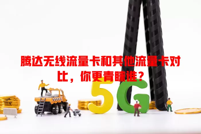 腾达无线流量卡和其他流量卡对比，你更青睐谁？