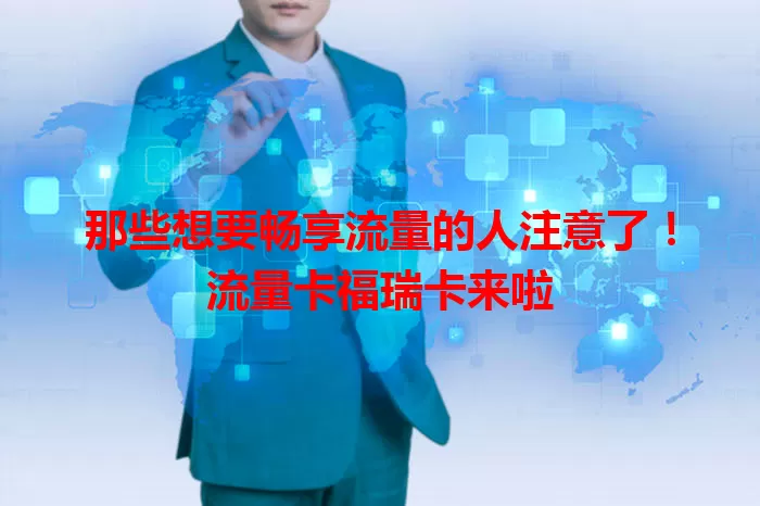 那些想要畅享流量的人注意了！流量卡福瑞卡来啦