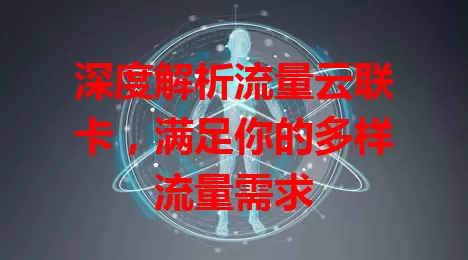 深度解析流量云联卡，满足你的多样流量需求