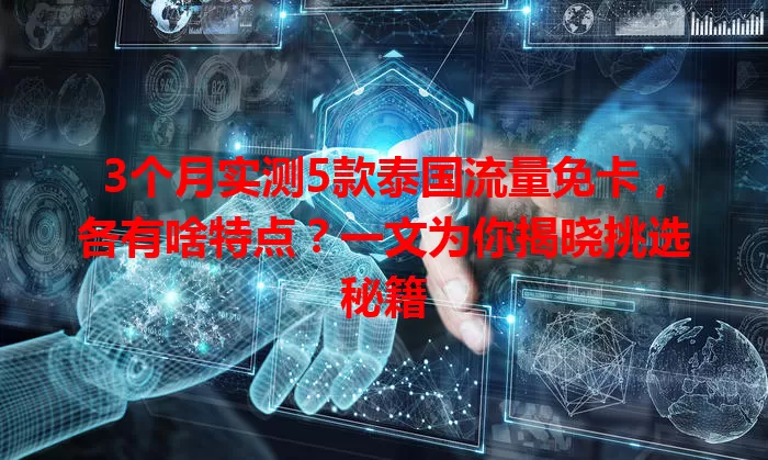 3个月实测5款泰国流量免卡，各有啥特点？一文为你揭晓挑选秘籍