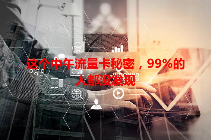 这个中午流量卡秘密，99%的人都没发现