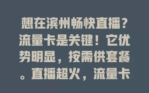 想在滨州畅快直播？流量卡是关键！它优势明显，按需供套餐。直播超火，流量卡保障画面声音，让直播无忧，观众畅享优质服务，选对它为直播保驾护航