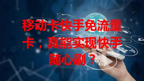 移动卡快手免流量卡，真能实现快手随心刷？