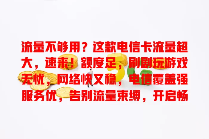 流量不够用？这款电信卡流量超大，速来！额度足，刷剧玩游戏无忧，网络快又稳，电信覆盖强服务优，告别流量束缚，开启畅快网络生活