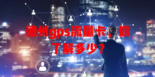 德州gps流量卡，你了解多少？