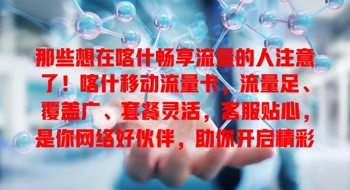 那些想在喀什畅享流量的人注意了！喀什移动流量卡，流量足、覆盖广、套餐灵活，客服贴心，是你网络好伙伴，助你开启精彩网络之旅！