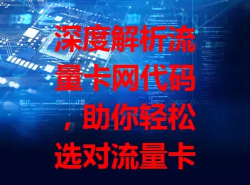 深度解析流量卡网代码，助你轻松选对流量卡