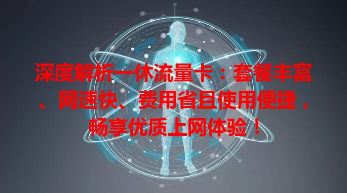 深度解析一休流量卡：套餐丰富、网速快、费用省且使用便捷，畅享优质上网体验！