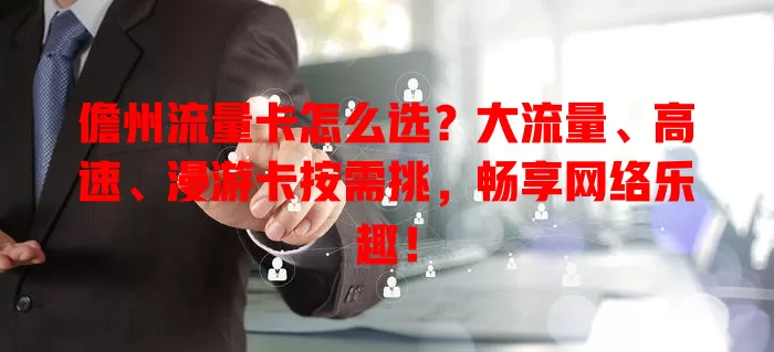 儋州流量卡怎么选？大流量、高速、漫游卡按需挑，畅享网络乐趣！
