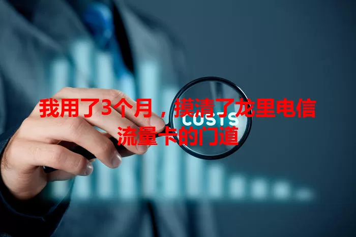 我用了3个月，摸清了龙里电信流量卡的门道