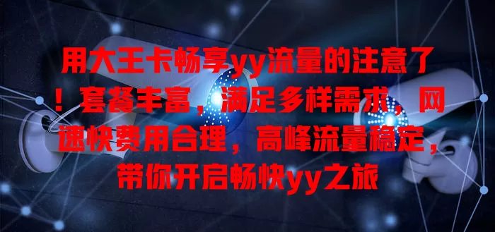 用大王卡畅享yy流量的注意了！套餐丰富，满足多样需求，网速快费用合理，高峰流量稳定，带你开启畅快yy之旅