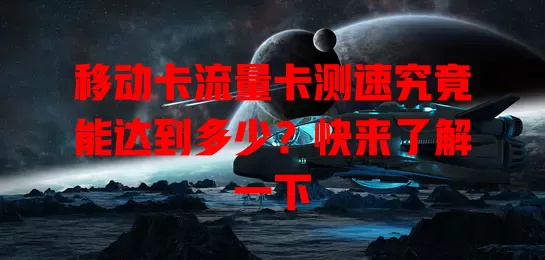 移动卡流量卡测速究竟能达到多少？快来了解一下