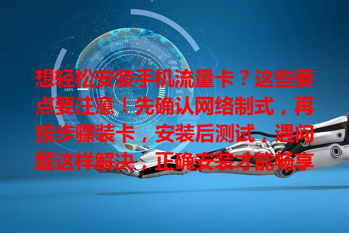 想轻松安装手机流量卡？这些要点要注意！先确认网络制式，再按步骤装卡，安装后测试，遇问题这样解决，正确安装才能畅享网络便利