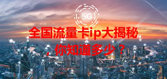 全国流量卡ip大揭秘，你知道多少？