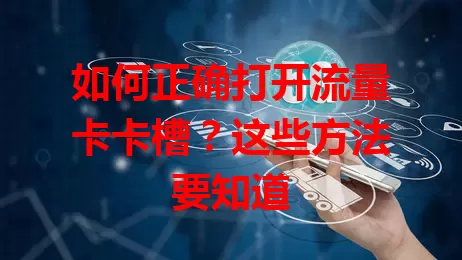 如何正确打开流量卡卡槽？这些方法要知道