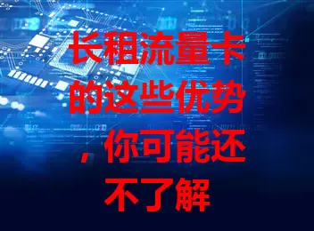 长租流量卡的这些优势，你可能还不了解