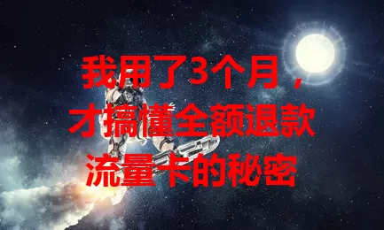我用了3个月，才搞懂全额退款流量卡的秘密