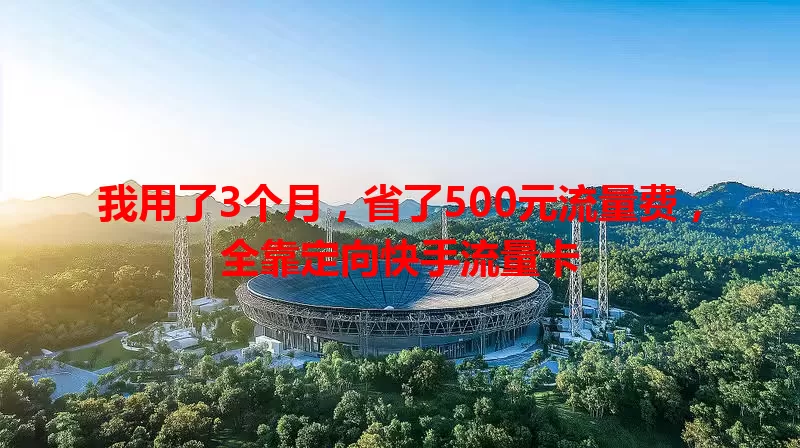 我用了3个月，省了500元流量费，全靠定向快手流量卡