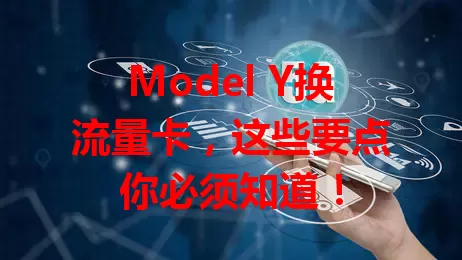 Model Y换流量卡，这些要点你必须知道！