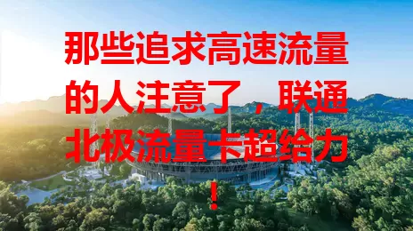 那些追求高速流量的人注意了，联通北极流量卡超给力！