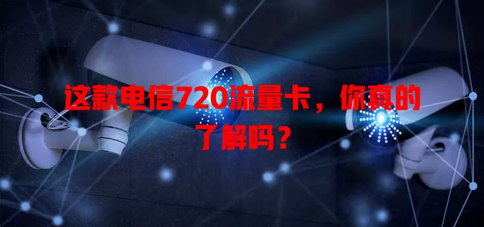 这款电信720流量卡，你真的了解吗？